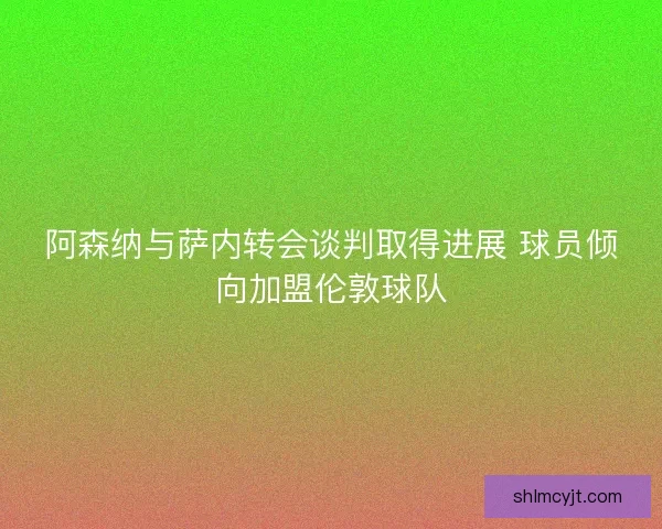 阿森纳与萨内转会谈判取得进展 球员倾向加盟伦敦球队