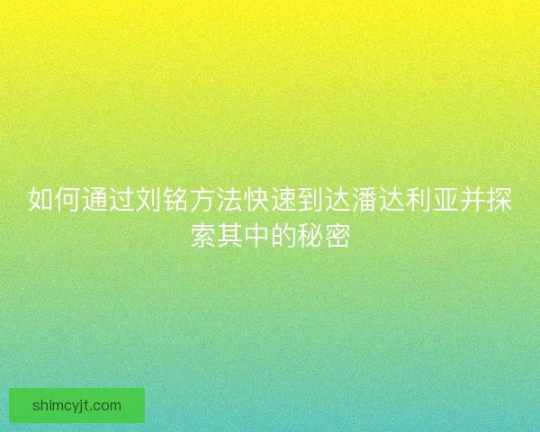 如何通过刘铭方法快速到达潘达利亚并探索其中的秘密