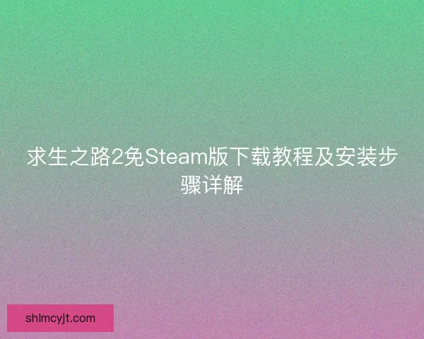 求生之路2免Steam版下载教程及安装步骤详解
