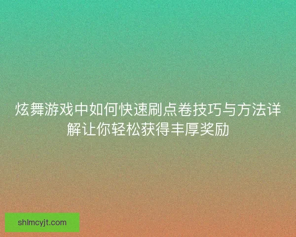 炫舞游戏中如何快速刷点卷技巧与方法详解让你轻松获得丰厚奖励