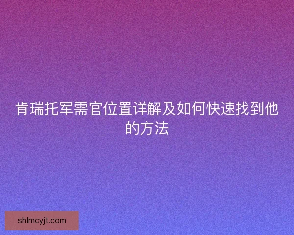 肯瑞托军需官位置详解及如何快速找到他的方法 肯瑞托军需官位置详解及如何快速找到他的方法