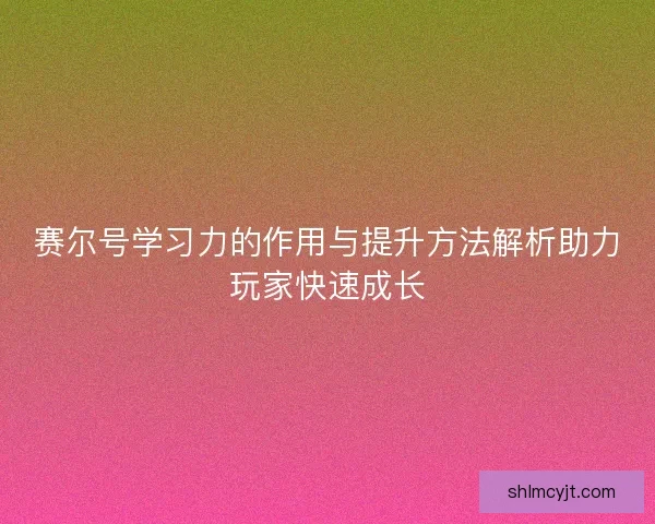 赛尔号学习力的作用与提升方法解析助力玩家快速成长